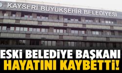 Eski Kayseri belediye başkanı hayatını kaybetti