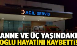 Anne ve 3 yaşındaki oğlu hayatını kaybetti