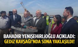 Bahadır Yenişehirlioğlu açıkladı: Gediz Kavşağı’nda sona yaklaşıldı