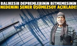 Balıkesir depremlerinin bitmemesinin nedenini Şener Üşümezsoy açıkladı!