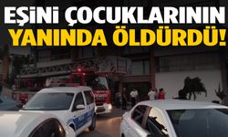 Çocuklarının gözü önünde annelerini öldürdü!