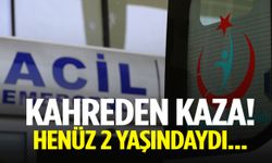 Kahreden kaza! Henüz 2 yaşındaydı…