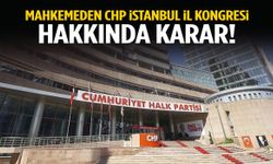 Mahkemeden CHP İstanbul İl Kongresi hakkında karar!
