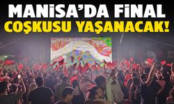 Manisa’da final coşkusu yaşanacak!
