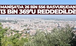 Manisa’da 26 bin 556 başvurudan 13 bin 369’u reddedildi!