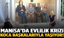 Manisa’da evlilik krizi: Koca başkalarıyla yaşıyor