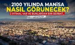 2100 yılında Manisa nasıl görünecek? 2 ihtimal var ve biri felaket...