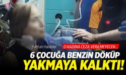 6 çocuğun üzerine benzin döküp yakmaya kalktı! O kadına ceza verilmeyecek...