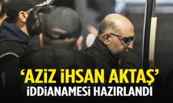 ‘Aziz İhsan Aktaş’ iddianamesi hazırlandı!
