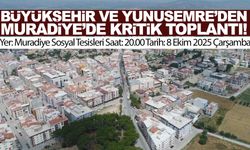 Büyükşehir ve Yunusemre Belediyesi’nden Muradiye’de kritik toplantı!
