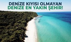 Denize kıyısı olmayan denize en yakın şehir!
