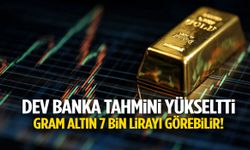 Dev banka tahmini yükseltti: Gram altında 7 bin lira beklentisi!