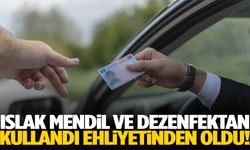Islak mendil ve dezenfektan kullandı ehliyetinden oldu!
