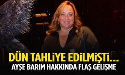 Dün tahliye edilmişti… Ayşe Barım hakkında flaş gelişme