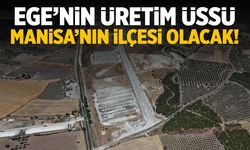 Ege’nin üretim üssü Manisa’nın ilçesi olacak!