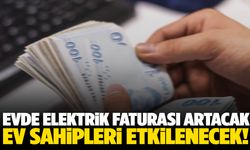 Evde elektrik faturası artacak, ev sahipleri etkilenecek!