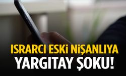 Israrcı eski nişanlıya Yargıtay şoku! ‘Barışalım’ mesajları hapisle bitti!