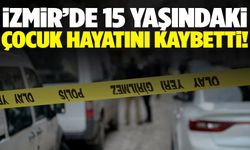 İzmir’de 15 yaşındaki çocuk hayatını kaybetti!