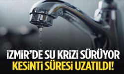 İzmir’de su krizi sürüyor! Kesinti süresi uzatıldı…