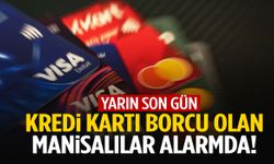 Kredi kartı borcu olan Manisalı vatandaşlar alarmda! Yarın son gün…