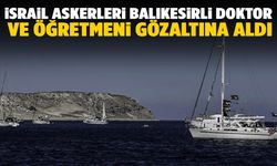 Gazze’ye yardıma giden Balıkesirli 4 kişi İsrail tarafından gözaltına alındı!