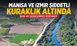 Manisa ve İzmir şiddetli kuraklık altında… Ekim ayı şehirleri kurtardı!