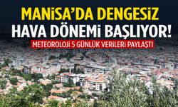 Manisa’da dengesiz hava dönemi başlıyor!