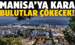 Manisa’ya kara bulutlar çökecek!