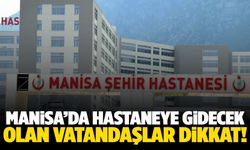 Manisa’da hastaneye gidecek olan vatandaşlar dikkat!