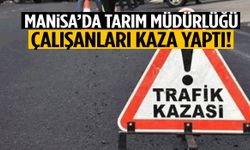 Manisa’da Tarım Müdürlüğü çalışanları kaza yaptı!