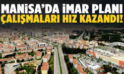 Manisa’da imar planı çalışmaları hız kazandı