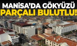 Manisa’da gökyüzü parçalı bulutlu olacak!