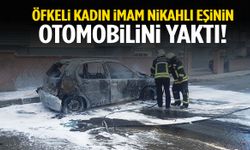 Öfkeli kadın imam nikahlı eşinin otomobilini ateşe verdi!