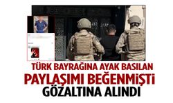 Türk bayrağına saygısızlığı beğenen şahıs gözaltına alındı!