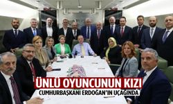 Ünlü oyuncunun kızı Cumhurbaşkanı Erdoğan’ın uçağında!