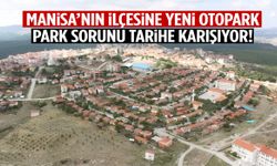 Manisa’nın ilçesine yeni otopark! Park sorunu tarihe karışıyor…