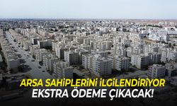 Arsa sahiplerini ilgilendiriyor… Ekstra ödeme çıkacak!