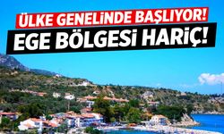 Ülke genelinde başlıyor… Ege hariç!