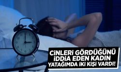 Cinleri gördüğünü iddia eden kadın: Yatağımda iki kişi vardı
