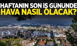 Haftanın son iş gününde hava nasıl olacak?