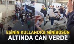 Eşinin kullandığı minibüsün altında kalan kadın hayatını kaybetti