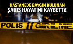 Hastanede baygın bulunan şahıs hayatını kaybetti!