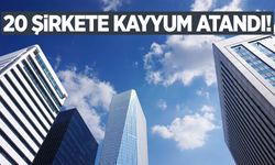 20 şirkete kayyum atandı!