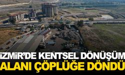 İzmir’de kentsel dönüşüm alanı çöplüğe döndü… Vatandaşlar ayaklandı… Belediye’den açıklama