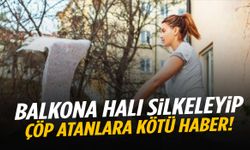 Komşusunun balkonuna halı silkeleyip çöp atanlara kötü haber!