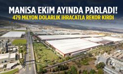 Manisa ekim ayında parladı! 479 milyon dolarlık ihracat…