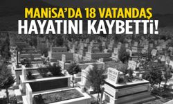 Manisa’da 18 vatandaş hayatını kaybetti