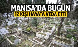 Manisa’da bugün 12 kişi hayata veda etti