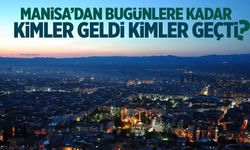 Manisa'dan kimler geldi, kimler geçti?