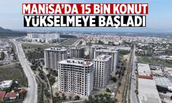 Manisa’ya 15 bin konutluk proje! Yükselmeye başladı…